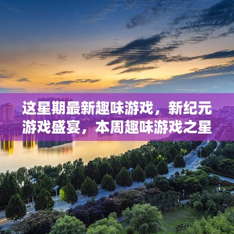 本周游戏盛宴，新纪元游戏闪耀登场与回顾影响，趣味游戏之星引领潮流