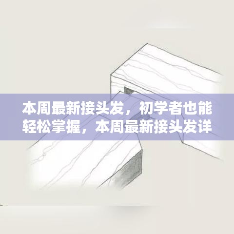 本周最新接头发教程，初学者也能轻松上手的详细步骤指南