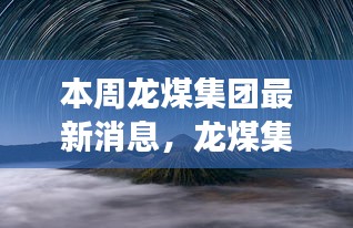 龙煤集团最新动态，走进自然美景，探寻内心宁静之旅本周新闻速递