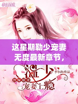 这星期勒少甜蜜宠妻的日常，温馨时光与无度宠爱