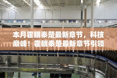 科技巅峰！霍眠秦楚最新章节引领未来生活——智能科技产品前沿体验