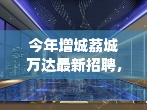 增城荔城万达最新招聘动态揭秘，职业发展三大要点解析