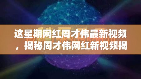 周才伟最新网红视频揭秘，高科技产品重塑生活，感受未来科技的魅力！