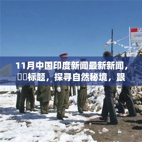 11月中国印度新闻最新新闻，​​标题，探寻自然秘境，跟随11月的风，中印之间的心灵之旅