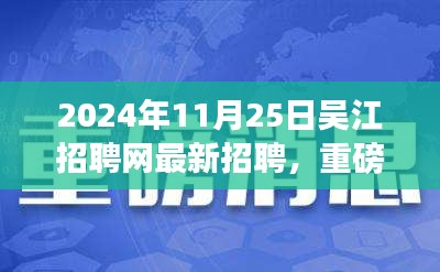 2024年11月25日吴江招聘网最新招聘，重磅发布吴江招聘网全新升级，科技引领未来招聘体验，2024年11月25日最新招聘科技产品引领潮流！