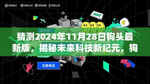 揭秘未来科技新纪元，狗头最新版科技新品引领生活新潮流（预测至2024年11月28日）