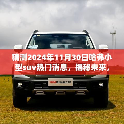 猜测2024年11月30日哈弗小型suv热门消息，揭秘未来，哈弗小型SUV 2024年热门消息预测与解读 —— 初学者也能快速掌握的技能指南