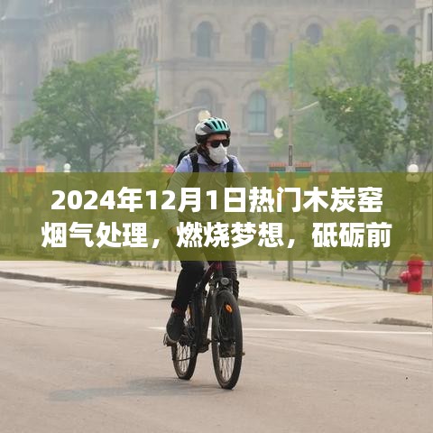 木炭窑烟气处理，燃烧梦想，探索未来之旅与自我超越之路（2024年12月1日热门技术）