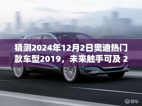 猜测2024年12月2日奥迪热门款车型2019，未来触手可及 2024奥迪热门款车型2019前瞻，科技巨献引领未来驾驶体验