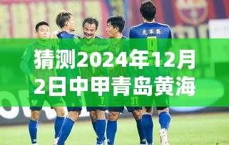 猜测2024年12月2日中甲青岛黄海热门消息，揭秘未来热门消息，如何预测与关注青岛黄海足球俱乐部在中甲的动态（2024年12月2日）