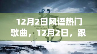 12月2日风语热门歌曲，12月2日，跟着风语热门歌曲扬帆踏向自然之旅，寻找内心的宁静与平和