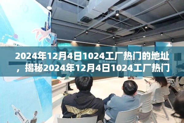 揭秘，科技与创意交汇的热门工厂地址——探寻2024年12月4日1024工厂热门地址的秘密