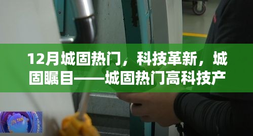 城固热门高科技产品体验报告，科技革新瞩目之处