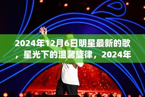 星光下的温馨旋律，明星最新歌曲与音乐时光，2024年12月6日