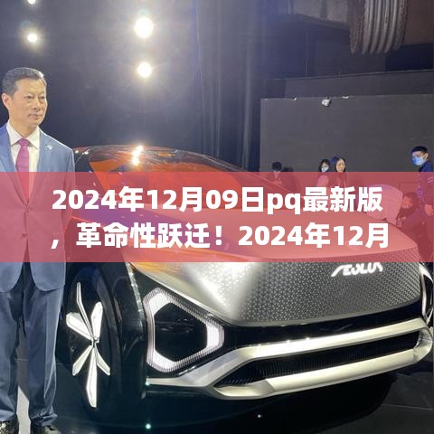 2024年12月09日pq最新版，革命性跃迁！2024年12月09日pq最新版科技产品引领未来风潮