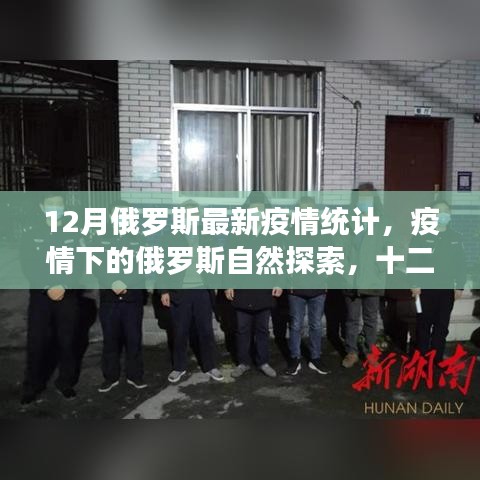 俄罗斯最新疫情统计与宁静探索，十二月疫情下的自然之旅