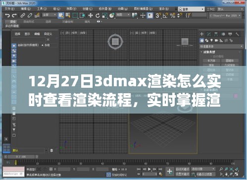 掌握实时查看技巧，探究12月27日3dmax渲染进度与实时查看渲染流程的方法