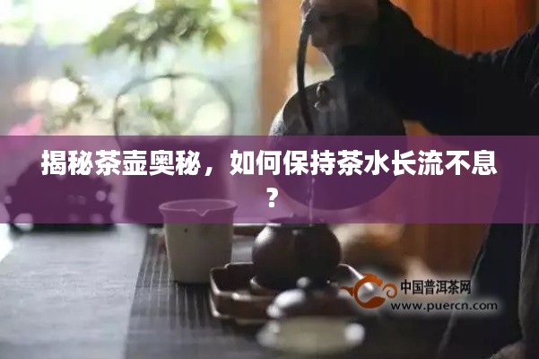 揭秘茶壶奥秘，如何保持茶水长流不息？