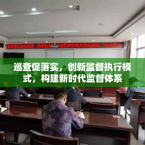 巡查促落实，创新监督执行模式，构建新时代监督体系