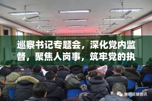 巡察书记专题会，深化党内监督，聚焦人岗事，筑牢党的执政根基