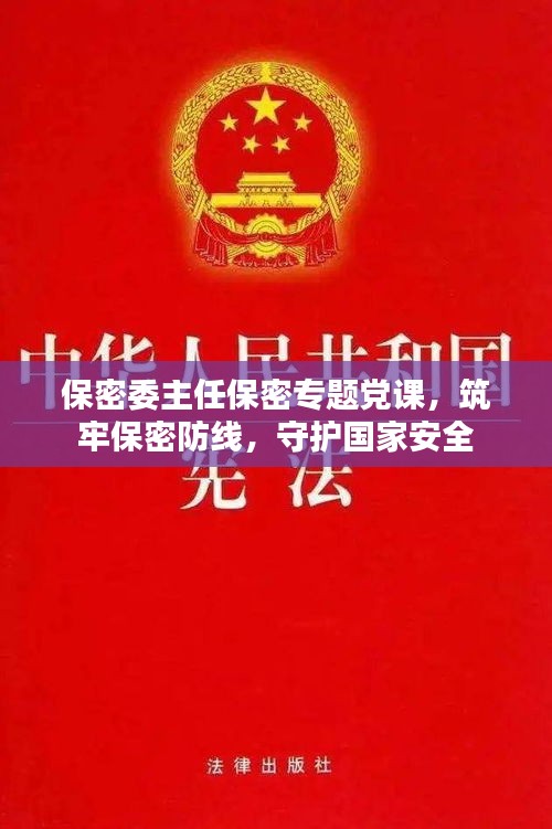 保密委主任保密专题党课，筑牢保密防线，守护国家安全