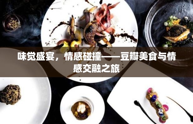 味觉盛宴，情感碰撞——豆瓣美食与情感交融之旅