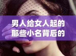 男人给女人起的那些小名背后的深层含义解读