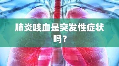 肺炎咳血是突发性症状吗？