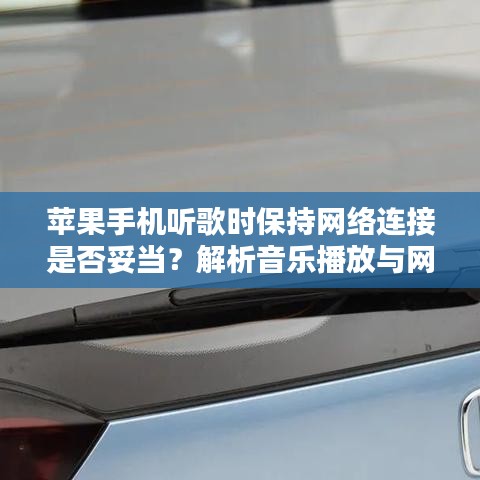 苹果手机听歌时保持网络连接是否妥当？解析音乐播放与网络状态关联之谜。