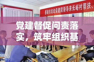 党建督促问责落实，筑牢组织基石防线