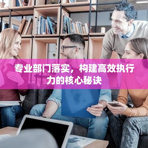 专业部门落实，构建高效执行力的核心秘诀