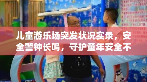 儿童游乐场突发状况实录，安全警钟长鸣，守护童年安全不容小觑