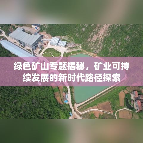 绿色矿山专题揭秘，矿业可持续发展的新时代路径探索