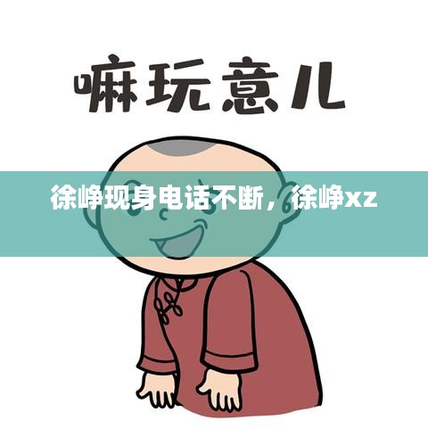 徐峥现身电话不断，徐峥xz 