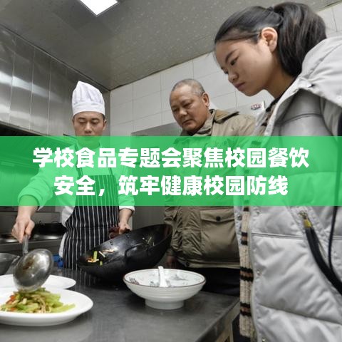 学校食品专题会聚焦校园餐饮安全，筑牢健康校园防线