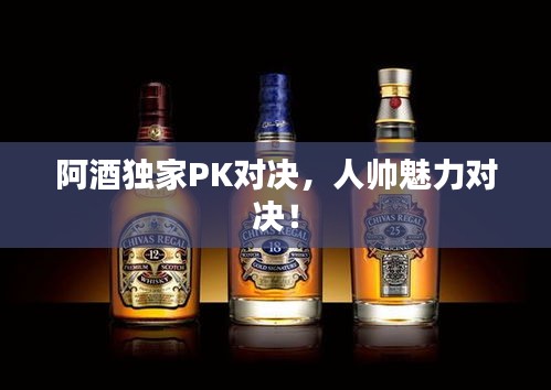 阿酒独家PK对决，人帅魅力对决！