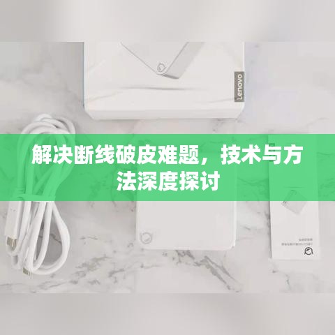 解决断线破皮难题，技术与方法深度探讨