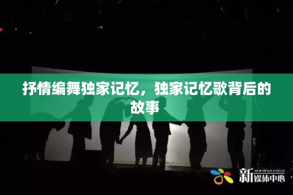 抒情编舞独家记忆，独家记忆歌背后的故事 