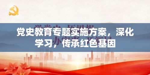 党史教育专题实施方案，深化学习，传承红色基因