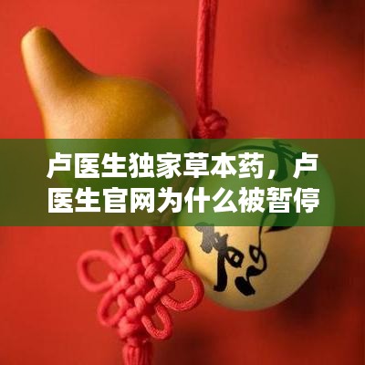 卢医生独家草本药，卢医生官网为什么被暂停了 