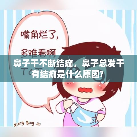 鼻子干不断结痂，鼻子总发干有结痂是什么原因? 