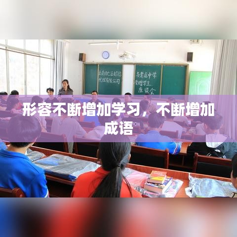 形容不断增加学习，不断增加 成语 