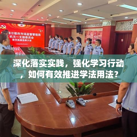 深化落实实践，强化学习行动，如何有效推进学法用法？