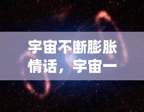 宇宙不断膨胀情话，宇宙一直膨胀宇宙外面是什么 