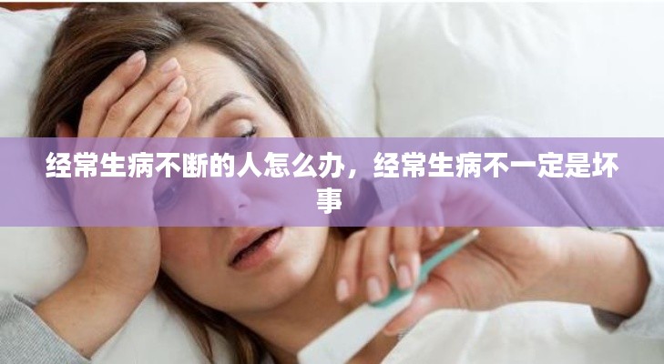 经常生病不断的人怎么办，经常生病不一定是坏事 