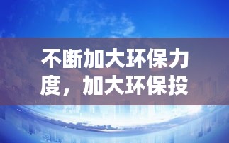 不断加大环保力度，加大环保投入力度 