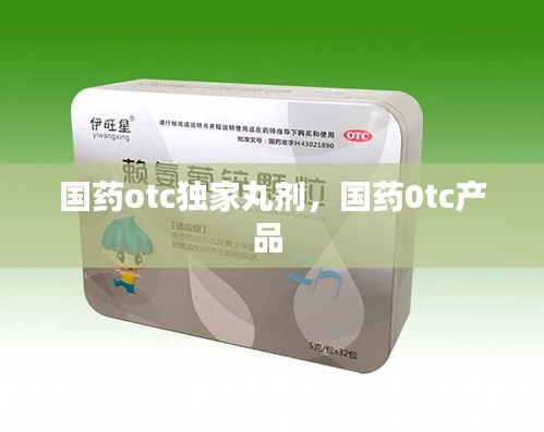 国药otc独家丸剂，国药0tc产品 