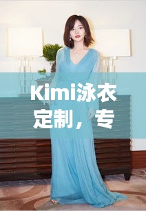 Kimi泳衣定制，专属时尚魅力，尽显独特风采