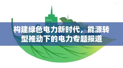 构建绿色电力新时代，能源转型推动下的电力专题报道