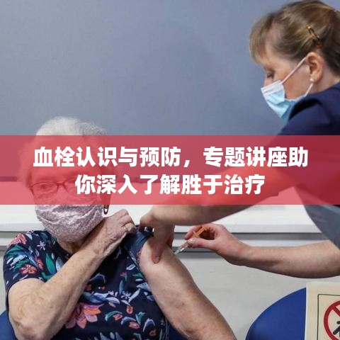 血栓认识与预防，专题讲座助你深入了解胜于治疗